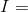 I=