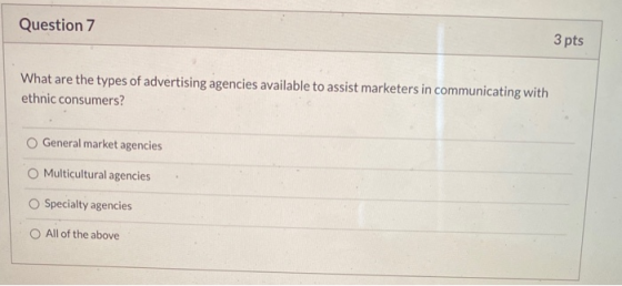 Question 7 3 pts What are the types of advertising agencies available to assist marketers in communicating with ethnic consum