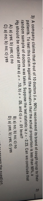 3) 3) A company claims that 9 out of 10 doctors (i.e., 90%) recommend its brand of cough syrup to their patients. To test thi