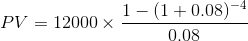 PV = 12000 x 1-(1 + 0.08) -4 0.08