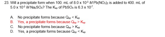 23. Will a precipitate form when 100. mL of 8.0x 103 M Pb(NO3)2 is added to 400. mL of 5.0 x 10-3 M Na2SO4? The Ksp of PbSO4