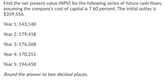 Find the net present value (NPV) for the following series of future cash flows, assuming the companys cost of capital is 7.6