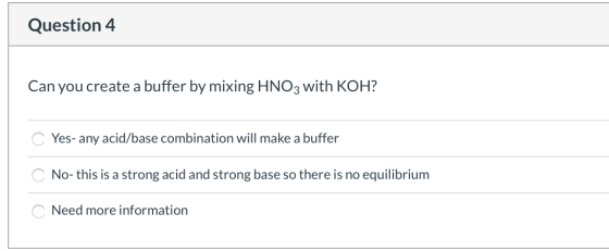 Question 4 Can you create a buffer by mixing HNO3 with KOH? Yes- any acid/base combination will make a buffer ΟΙΟ Ο No- this