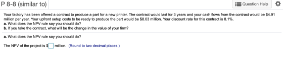 P 8-8 (similar to) Question Help Your factory has been offered a contract to produce a part for a new printer. The contract w