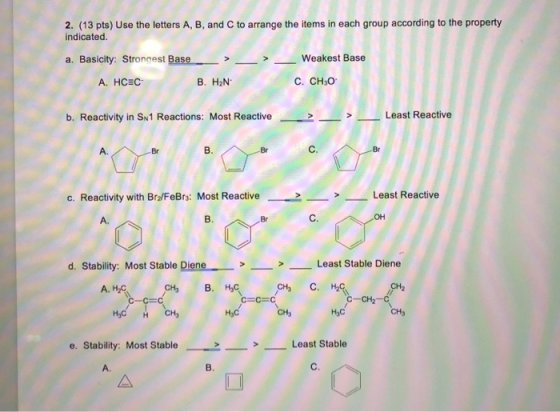 2. (13 pts) Use the letters A, B, and C to arrange the items in each group according to the property indicated. a. Basicity: