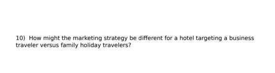 10) How might the marketing strategy be different for a hotel targeting a business traveler versus family holiday travelers?