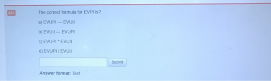 #23 The correct formula for EVPL is? a) EVUPI - EVUMI b) EVUII - EVUPI C) EVUPIEVUMI d) EVUPI/EVUMI Submit Answer format: Tex