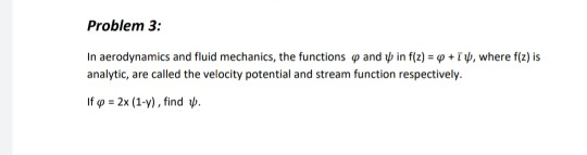 Problem 3: In aerodynamics and fluid mechanics, the functions and in f(x) = +, where f(z) is analytic, are called the velocit