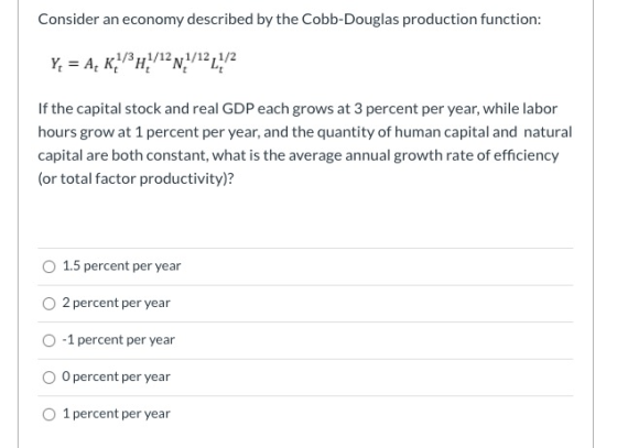 Consider an economy described by the Cobb-Douglas production function: Y = A, KAH 1/3 H1/12 1/12 1/2 If the capital stock and