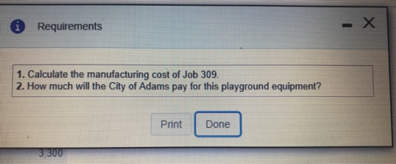 Requirements 1 1. Calculate the manufacturing cost of Job 309. 2. How much will the City of Adams pay for this playground equipment? Print Done
