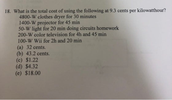 18. What is the total cost of using the following at 9.3 cents per kilowatthour? 4800-W clothes dryer for 30 minutes 1400-W p