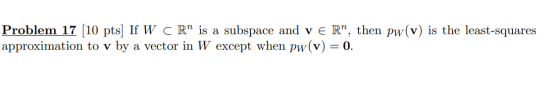 Problem 17 (10 pts) If W CR” is a subspace and ve R, then pw(v) is the least-squares approximation to v by a vector in W exc