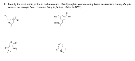 1. Identify the most acidic proton in each molecule. Briefly explain your reasoning based on structure (stating the pKa value