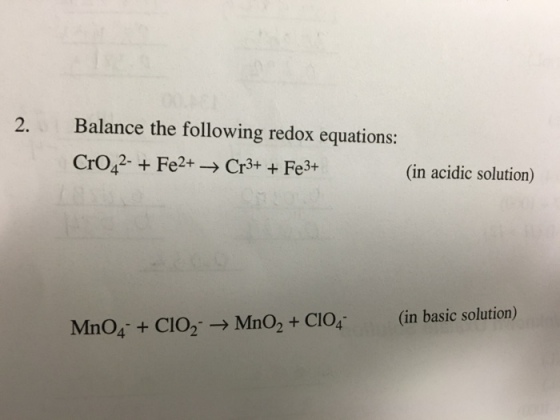 2. Balance the following redox equations: Cro42- Fe2+ Cr3+ Fe3+ (in acidic solution) Mno4 CIO2 Mno2 CIO4- (in basic solution)