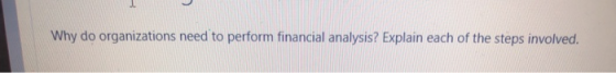 Why do organizations need to perform financial analysis? Explain each of the steps involved.