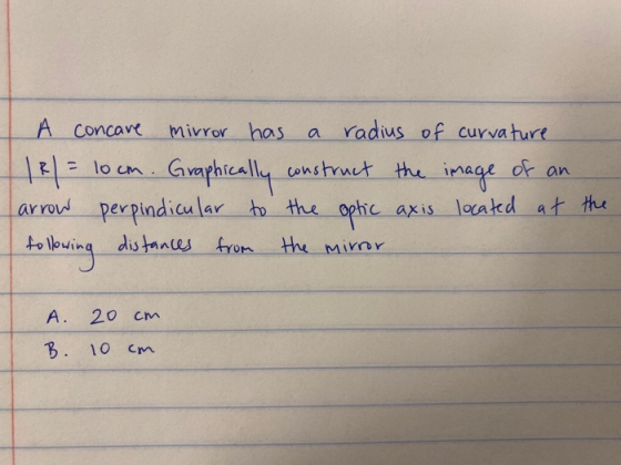 A concave mirror has a radius of curvature. | R1 = 10cm. Graphically construct the image of an Carrow perpindicular to the op