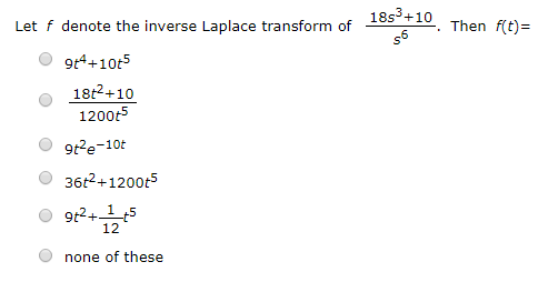 18s,10. Then f(t)= Let f denote the inverse Laplace transform of 6 9t4+10t5 18t2 +10 1200t5 9t2e-10t 36 2+1200r5 1 +5 12 none