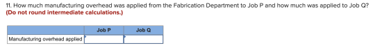 11. How much manufacturing overhead was applied from the Fabrication Department to Job P and how much was applied to Job Q? (