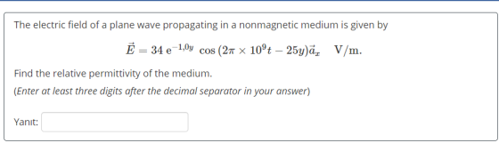 The electric field of a plane wave propagating in a nonmagnetic medium is given by Ē = 34 e-1,0y cos (21 x 10°t – 25y)ā, V/m.