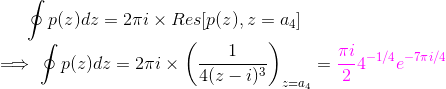 \oint p(z)dz=2\pi i\times Res[p(z),z=a_4]\\ \implies \oint p(z)dz=2\pi i\times \left (\frac{1}{4(z-i)^3}\right )_{z=a_4}=\color{magenta}\frac{\pi i}{2}4^{-1/4}e^{-7\pi i/4}