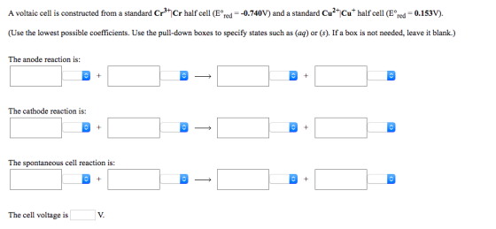 A voltaic cell is constructed from a standard Cr3+Cr half cell (E® red = -0.740V) and a standard Cu2+ Cut half cell (E® red =