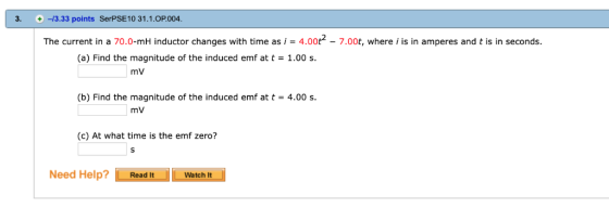 3. + -3.33 points SerPSE10 31. 1.ΟΡ.004 The current in a 70.0-mH inductor changes with time as i = 4.00t -7.00t, where i is i