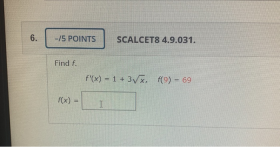-/5 POINTS SCALCET8 4.9.031. Find f. f(x) = 1 + 3Vx, f(9) = 69 f(x) =