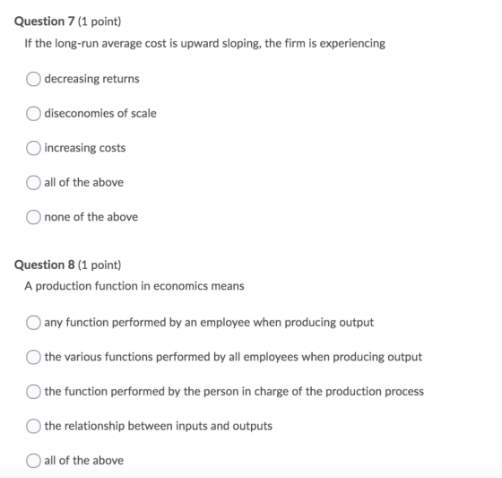 Question 7 (1 point) If the long-run average cost is upward sloping, the firm is experiencing decreasing returns diseconomies