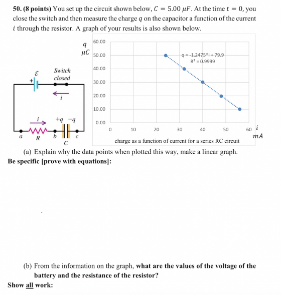 50. (8 points) You set up the circuit shown below, C = 5.00 uF. At the time t = 0, you close the switch and then measure the