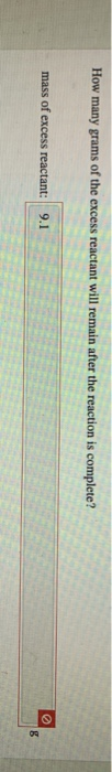 How many grams of the excess reactant will remain after the reaction is complete? mass of excess reactant: 9.1