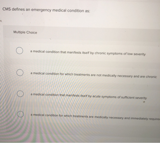CMS defines an emergency medical condition as: Multiple Choice a medical condition that manifests itself by chronic symptoms