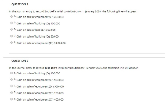 QUESTION 1 In the journal entry to record Zac Ltds initial contribution on 1 January 2020. the following line will appear: a