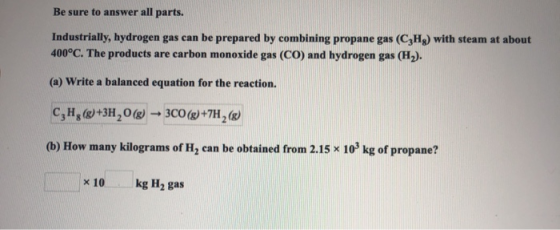 Be sure to answer all parts. Industrially, hydrogen gas can be prepared by combining propane gas (CzHg) with steam at about 4
