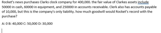 Rockets news purchases Clarks clock company for 400,000. the fair value of Clarkes assets include 50000 in cash, 60000 in eq
