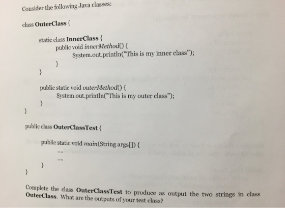 Consider the following Java classes: class OuterClass { static class InnerClass { public void inner Method({ System.out.print