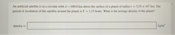 An artificial satellite is in a circular orbit d = 680.0 km above the surface of a planet of radius r = 5.55 x 10 km. The per