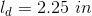 l_d=2.25\ in
