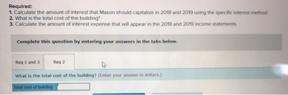 Required: 1. Calculate the amount of interest that Mason should capitalize in 2018 and 2019 using the specific interest metho