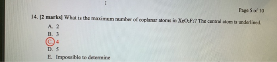Page 5 of 10 14. [2 marks] What is the maximum number of coplanar atoms in XeO2F2? The central atom is underlined. A. 2 B. 3