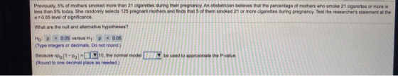Previously, 5% of mothers smoked more than 21 cigarettes during their pregnancy. An obstetrician believes that the percentage