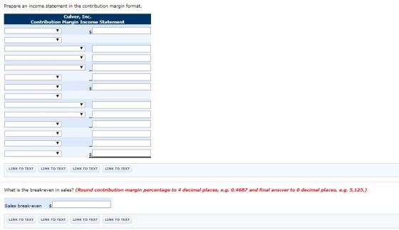 Prepare an income statement in the contribution margin format. Culver, Inc. Contribution Margin Income Statement LINK TO TEXT