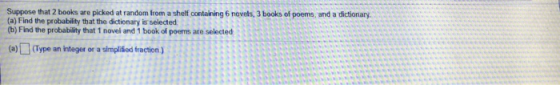 (a) Find the probability that the dictionary is selected (b) Find the probability that 1 novel and 1 book of poems are selected (a)(Type an integer or a simplitied fraction )