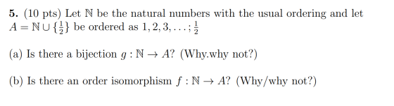 5. (10 pts) Let N be the natural numbers with the usual ordering and let A = NU{2} be ordered as 1, 2, 3, .. 9 2 (a) Is there