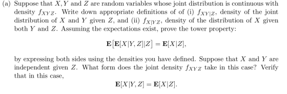 (a) Suppose that X, Y and Z are random variables whose joint distribution is continuous with density fxyz. Write down appropr