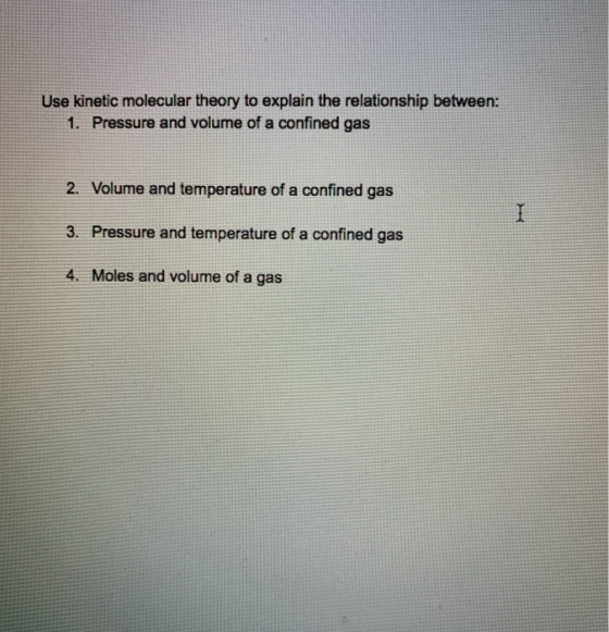 Use kinetic molecular theory to explain the relationship between: 1. Pressure and volume of a confined gas 2. Volume and temp