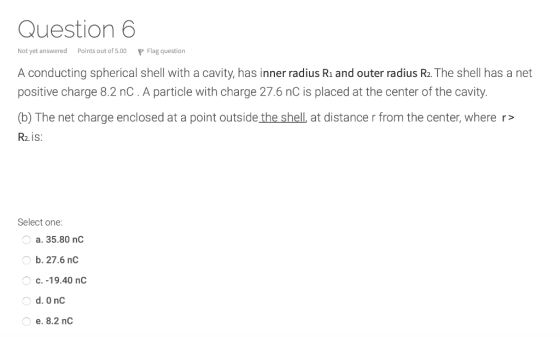 Question 6 Not yet answered Points out of 5.00 P Flag question A conducting spherical shell with a cavity, has inner radius R