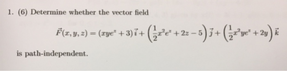 1. (6) Determine whether the vector field F(1,9, 2) = (sye+ 3)i + (4+4 +22 – 5)3+(+yeč +24) E is path-independent.