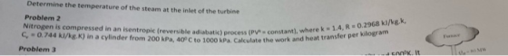 Determine the temperature of the steam at the inlet of the turbine Problem 2 Nitrogen is compressed in an isentropic (reversi