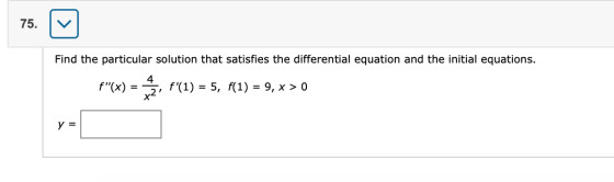 Find the particular solution that satisfies the differential equation and the initial equations. f 1) = 5, f(1) = 9, x > 0 y