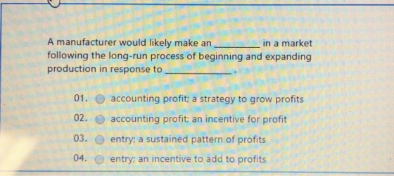 A manufacturer would likely make an _ in a market following the long-run process of beginning and expanding production in res